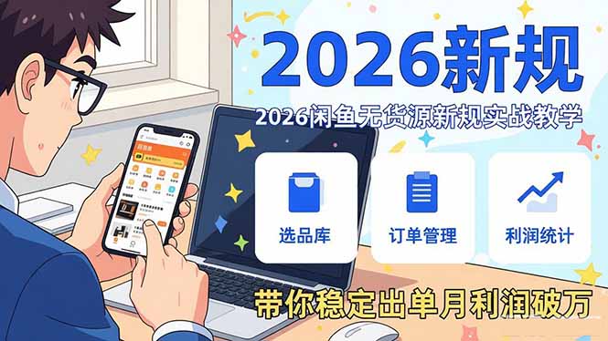2026闲鱼无货源新规实战教学，从零基础搭建账号到选品上架运营，带你稳定出单月利润破万-轻创联盟