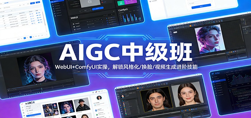 AIGC中级班：WebUI+ComfyUI实操，解锁风格化/换脸/视频生成进阶技能-轻创联盟