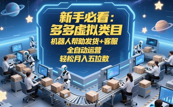 新手必看：多多虚拟类目，机器人帮助发货+客服，全自动运营，轻松月入五位数【揭秘】-轻创联盟