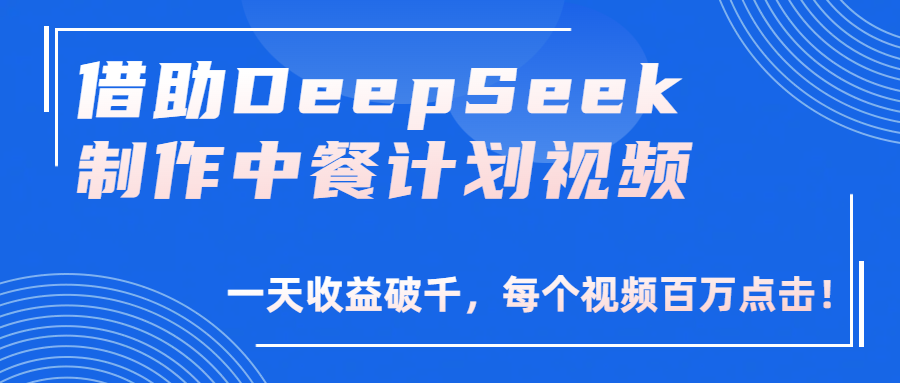 借助DeepSeek制作，中餐计划视频，一天收益破千，每个视频百万点击！-轻创联盟