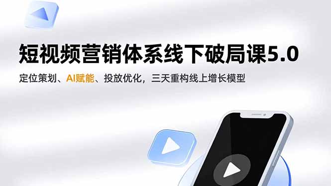 短视频营销体系线下破局课5.0,定位策划、AI赋能、投放优化,三天重构线上增长模型-轻创联盟