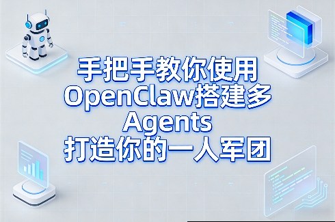 手把手教你使用OpenClaw搭建多Agents打造你的一人军团-轻创联盟