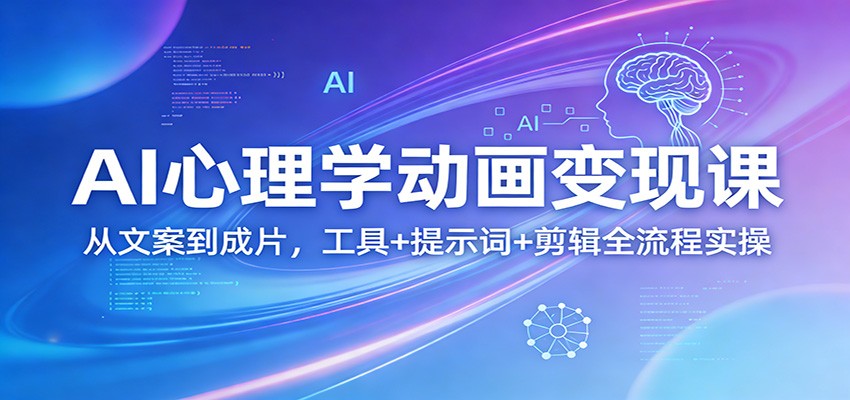 AI心理学动画变现课：从文案到成片，工具+提示词+剪辑全流程实操-轻创联盟