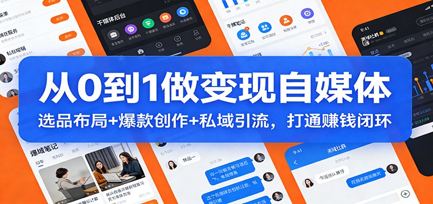 从0到1做变现自媒体：选品布局+ 爆款创作+私域引流，打通赚钱闭环-轻创联盟