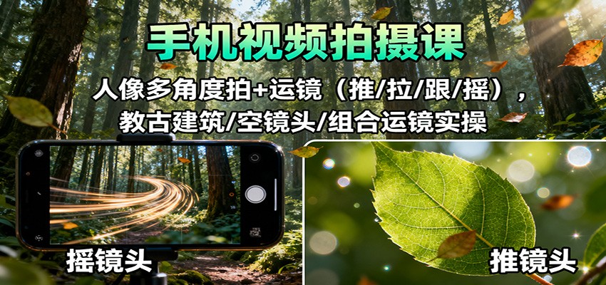 手机视频拍摄课：人像多角度拍+运镜(推/拉/跟/摇)，古建筑/空镜头/组合运镜实操-轻创联盟