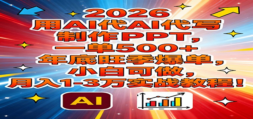 2026用AI代写制作PPT，一单500+，年底旺季爆单，小白可做，月入1-3万实战教程-轻创联盟