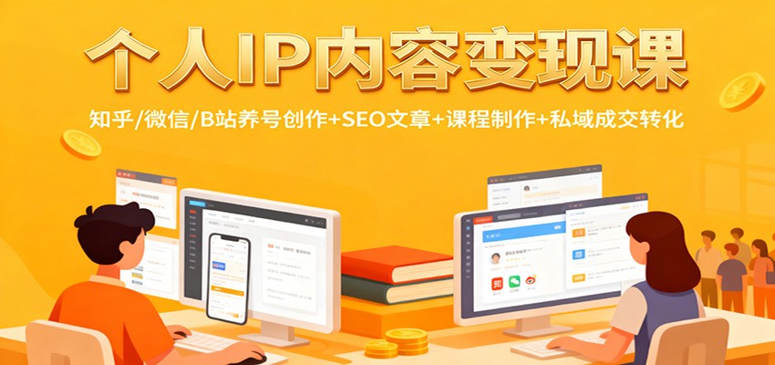 个人IP内容变现课:知乎/微信/B站养号创作+SEO文章+课程制作+私域成交转化-轻创联盟