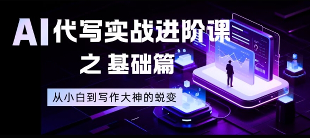 AI代写实战进阶课之基础篇，从小白到写作大神的蜕变【揭秘】-轻创联盟