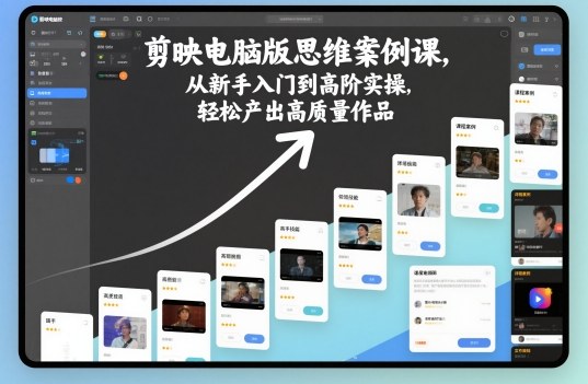 剪映电脑版思维案例课，从新手入门到高阶实操，轻松产出高质量作品-轻创联盟