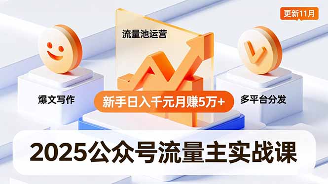2025公众号流量主实战课，爆文写作、流量池运营、多平台分发，新手日入千元月赚5万+更新11月-轻创联盟