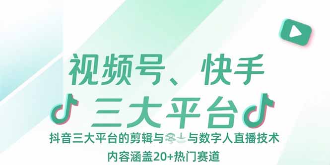 视频号、快手、抖音三大平台的剪辑与数字人直播技术，内容涵盖20+热门赛道-轻创联盟
