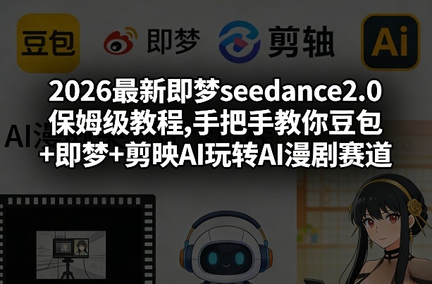 2026最新即梦seedance2.0保姆级教程,手把手教你豆包+即梦+剪映AI玩转AI漫剧赛道-轻创联盟