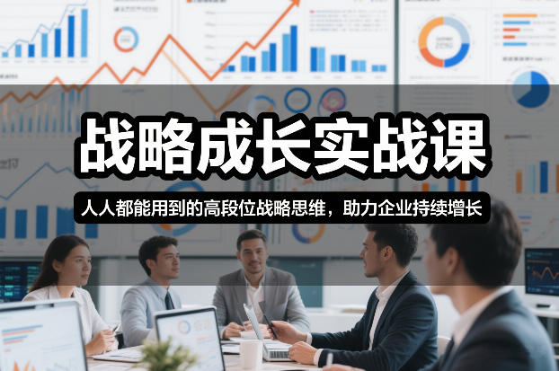 战略成长实战课，人人都能用到的高段位战略思维，助力企业持续增长-轻创联盟