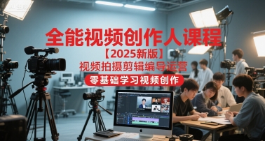 全能视频创作人课程【2025新版】视频拍摄剪辑编导运营,零基础学习视频创作(更新)-轻创联盟