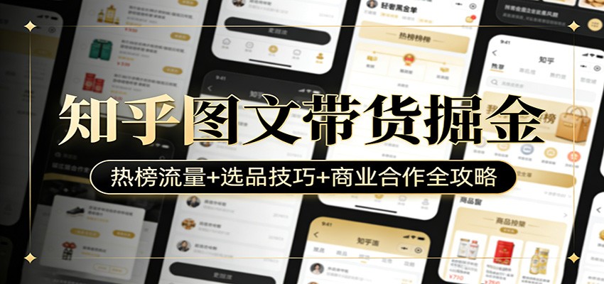 知乎图文带货掘金：热榜流量+选品技巧+商业合作全攻略-轻创联盟