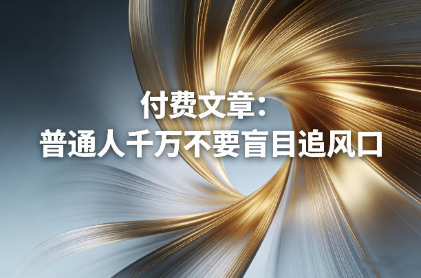 付费文章：普通人千万不要盲目追风口-轻创联盟