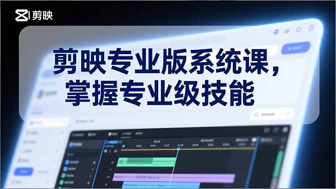 剪映专业版系统课，基础操作、高级技巧、电影调色、特效制作、AI应用/等等，掌握专业级技能-轻创联盟