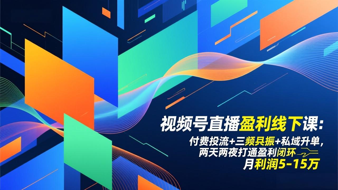 视频号直播盈利线下课：付费投流+三频共振+私域升单，两天两夜打通盈利闭环，月利润5-15万-轻创联盟