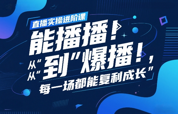 直播实操进阶课，直播经验复盘：从“能播”到“爆播”，每一场都能复利成长-轻创联盟