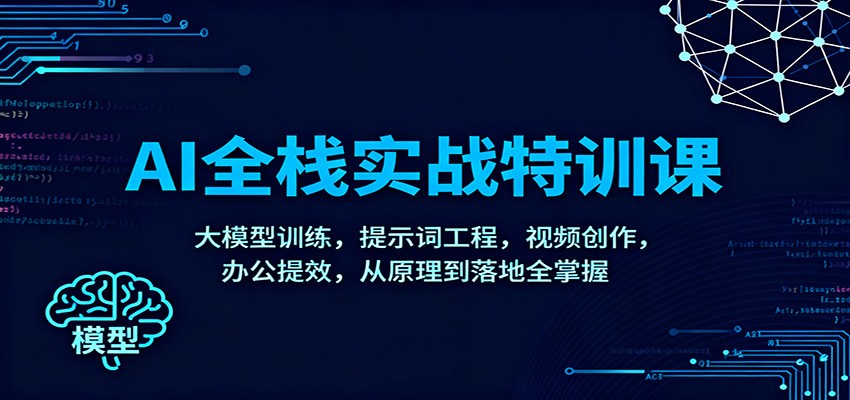 AI全栈实战特训课：大模型训练，提示词工程，视频创作，办公提效，从原理到落地全掌握-轻创联盟