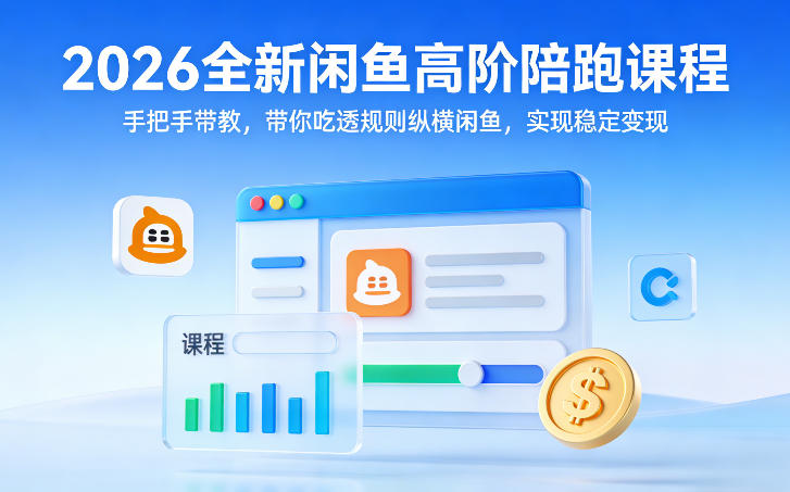 2026全新闲鱼高阶陪跑课程，手把手带教，带你吃透规则纵横闲鱼，实现稳定变现-轻创联盟