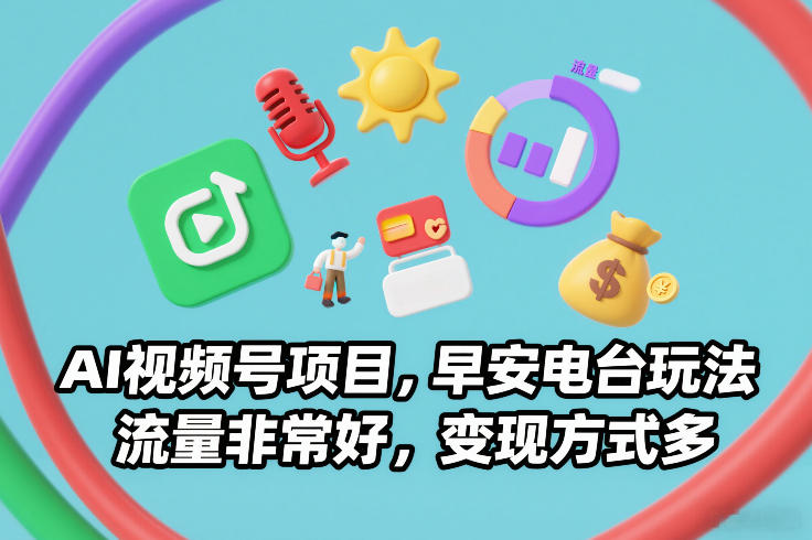 AI视频号项目，早安电台玩法，流量非常好，变现方式多-轻创联盟