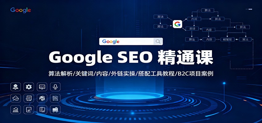 Google SEO 精通课：算法解析/关键词/内容/外链实操/搭配工具教程/B2C项目案例-轻创联盟