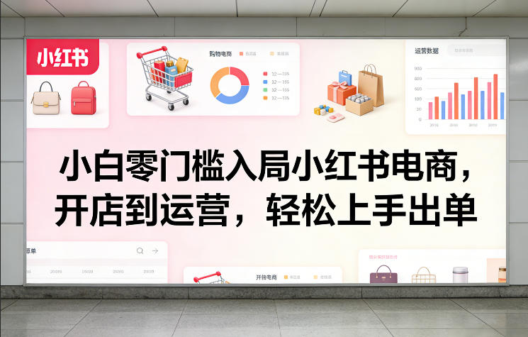 小白零门槛入局小红书电商，开店到运营，轻松上手出单-轻创联盟